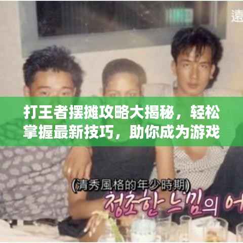 打王者摆摊攻略大揭秘,轻松掌握最新技巧,助你成为游戏巅峰高手!