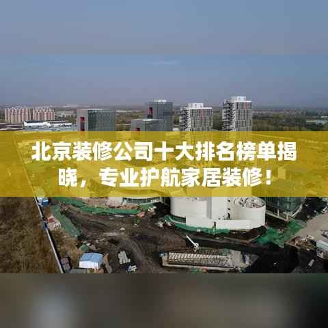 北京装修公司十大排名榜单揭晓,专业护航家居装修!