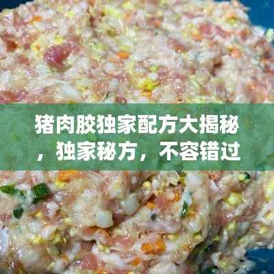 猪肉胶独家配方大揭秘，独家秘方，不容错过！