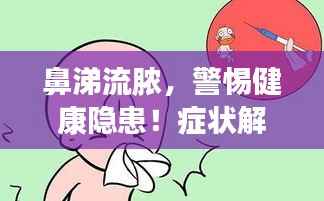 鼻涕流脓，警惕健康隐患！症状解析与警示