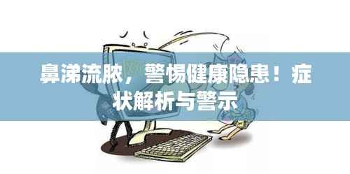 鼻涕流脓,警惕健康隐患!症状解析与警示