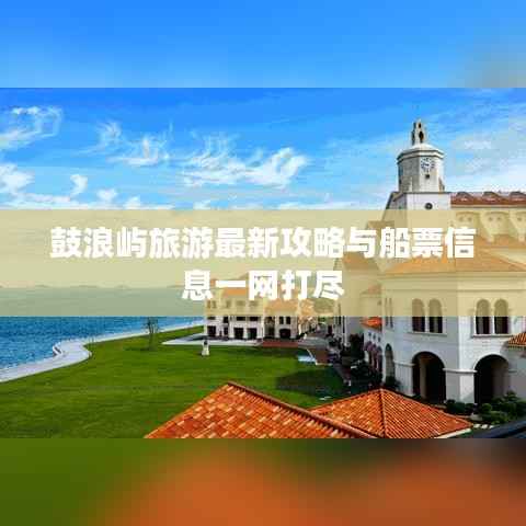 鼓浪屿旅游最新攻略与船票信息一网打尽