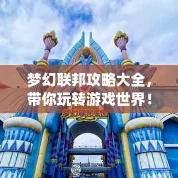 梦幻联邦攻略大全，带你玩转游戏世界！