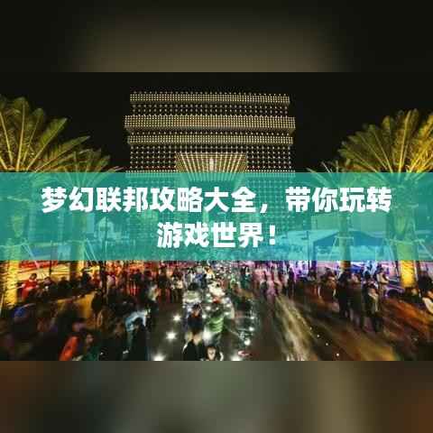 梦幻联邦攻略大全,带你玩转游戏世界!