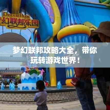 梦幻联邦攻略大全,带你玩转游戏世界!