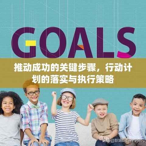 推动成功的关键步骤，行动计划的落实与执行策略