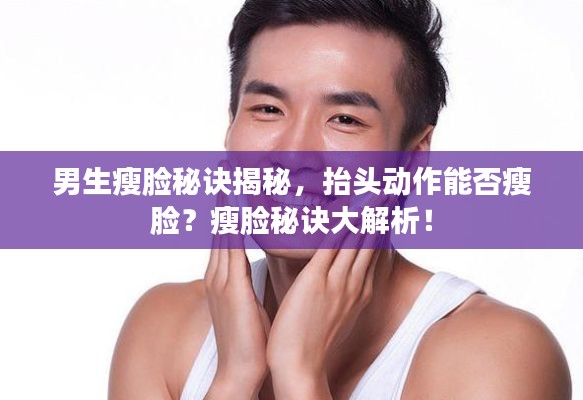 男生瘦脸秘诀揭秘，抬头动作能否瘦脸？瘦脸秘诀大解析！