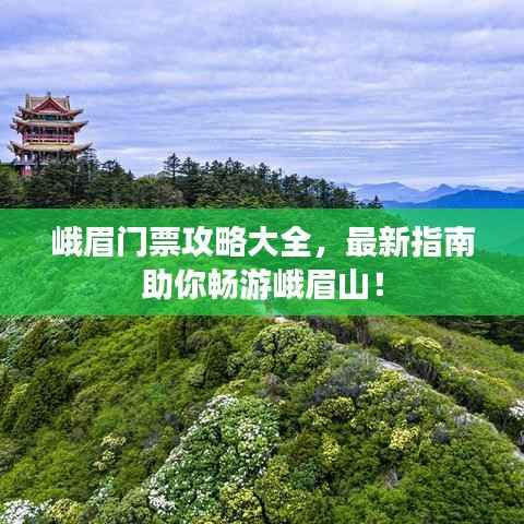 峨眉门票攻略大全，最新指南助你畅游峨眉山！