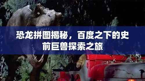 恐龙拼图揭秘，百度之下的史前巨兽探索之旅