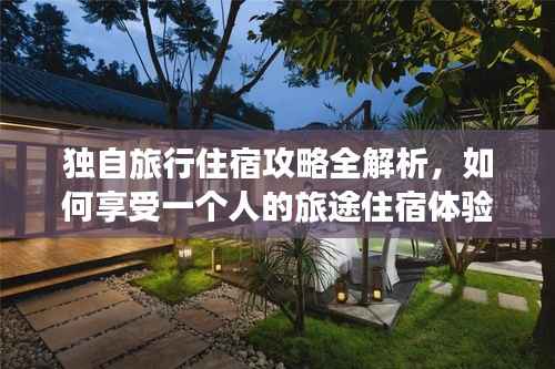 独自旅行住宿攻略全解析，如何享受一个人的旅途住宿体验？