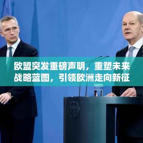 欧盟突发重磅声明，重塑未来战略蓝图，引领欧洲走向新征程