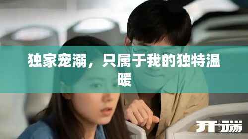 独家宠溺，只属于我的独特温暖