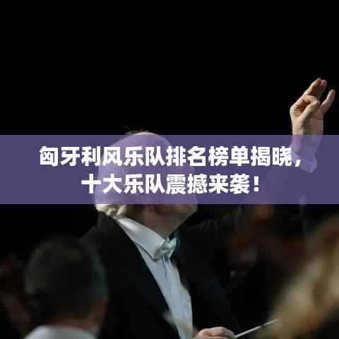 匈牙利风乐队排名榜单揭晓，十大乐队震撼来袭！