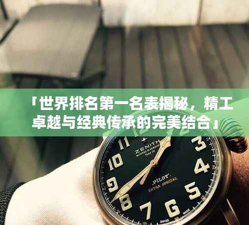 「世界排名第一名表揭秘，精工卓越与经典传承的完美结合」