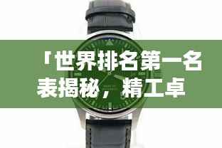 「世界排名第一名表揭秘,精工卓越与经典传承的完美结合」