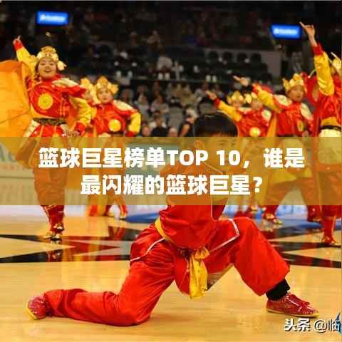 篮球巨星榜单TOP 10，谁是最闪耀的篮球巨星？