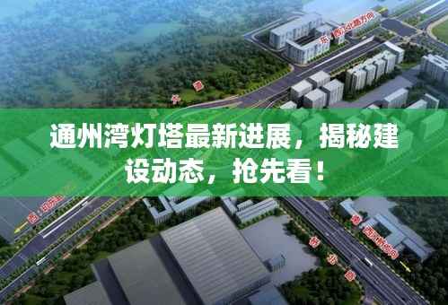 通州湾灯塔最新进展，揭秘建设动态，抢先看！