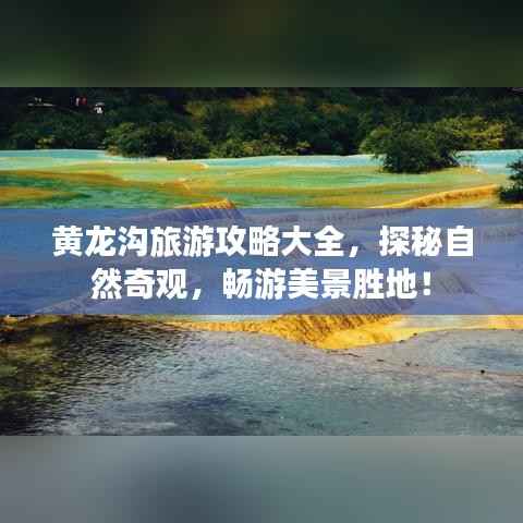 黄龙沟旅游攻略大全，探秘自然奇观，畅游美景胜地！
