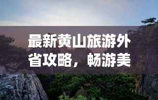 最新黄山旅游外省攻略，畅游美景，尽享绝佳体验！