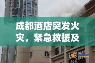 成都酒店突发火灾，紧急救援及事故反思