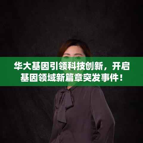 华大基因引领科技创新,开启基因领域新篇章突发事件!