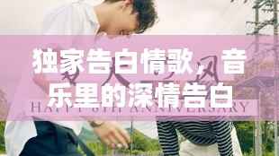 独家告白情歌,音乐里的深情告白,听入心扉的浪漫旋律