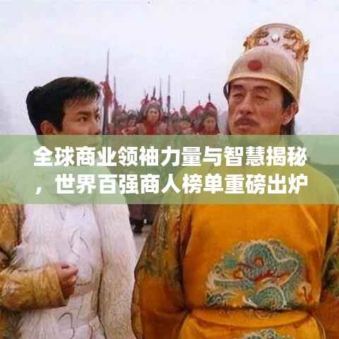 全球商业领袖力量与智慧揭秘，世界百强商人榜单重磅出炉