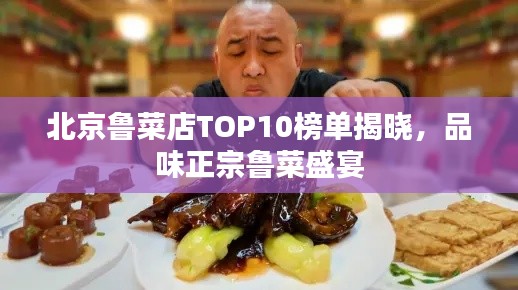 北京鲁菜店TOP10榜单揭晓，品味正宗鲁菜盛宴