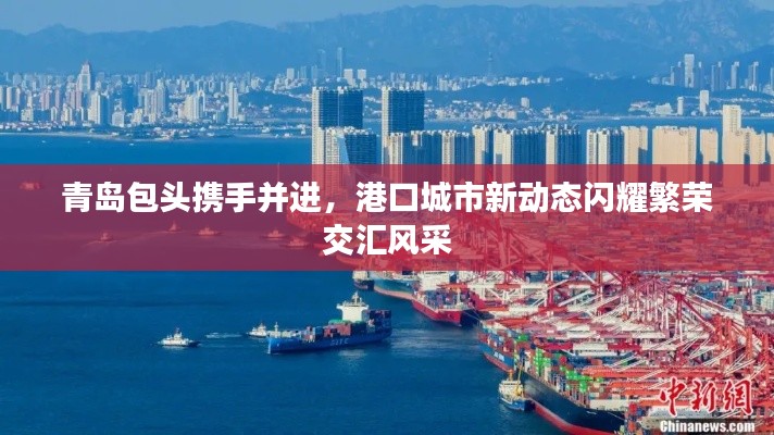 青岛包头携手并进，港口城市新动态闪耀繁荣交汇风采