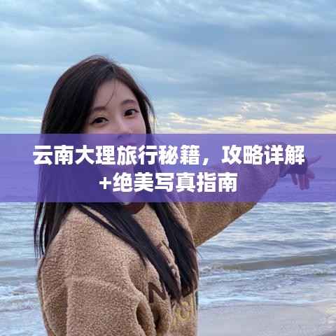 云南大理旅行秘籍，攻略详解+绝美写真指南
