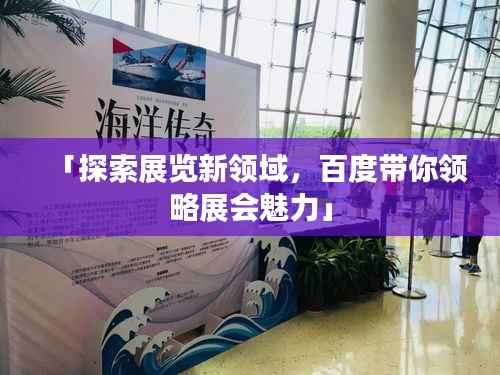 「探索展览新领域,百度带你领略展会魅力」