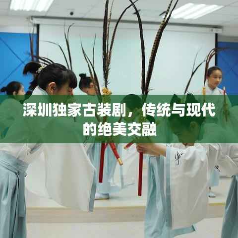 深圳独家古装剧,传统与现代的绝美交融