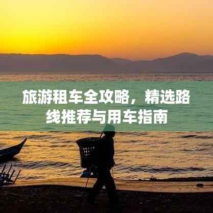 旅游租车全攻略，精选路线推荐与用车指南