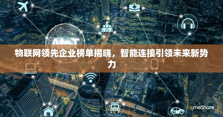 物联网领先企业榜单揭晓，智能连接引领未来新势力