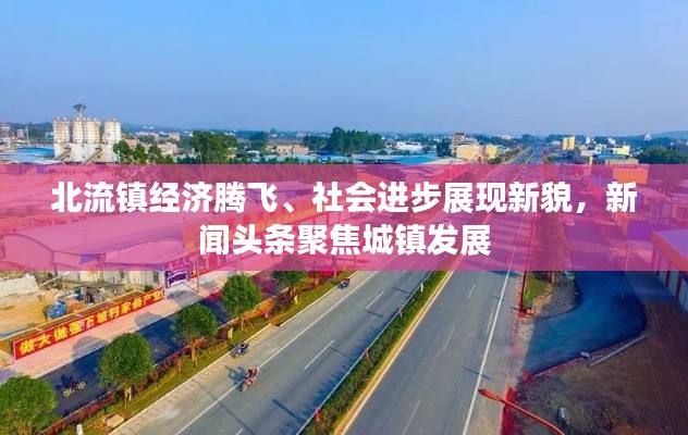 北流镇经济腾飞、社会进步展现新貌，新闻头条聚焦城镇发展