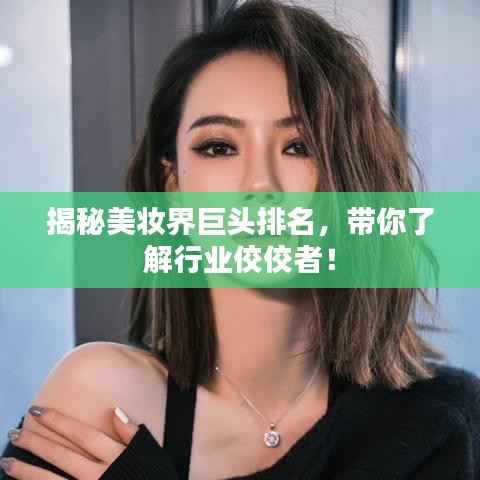 揭秘美妆界巨头排名，带你了解行业佼佼者！
