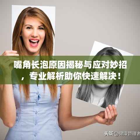 嘴角长泡原因揭秘与应对妙招，专业解析助你快速解决！