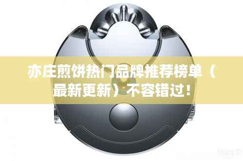 亦庄煎饼热门品牌推荐榜单（最新更新）不容错过！