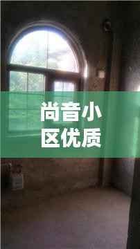 尚音小区优质独家房源，理想居住首选