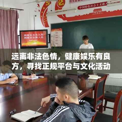 远离非法色情,健康娱乐有良方,寻找正规平台与文化活动,让生活更精彩!