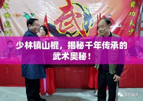 少林镇山棍，揭秘千年传承的武术奥秘！