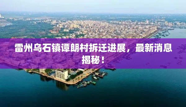雷州乌石镇谭朗村拆迁进展，最新消息揭秘！