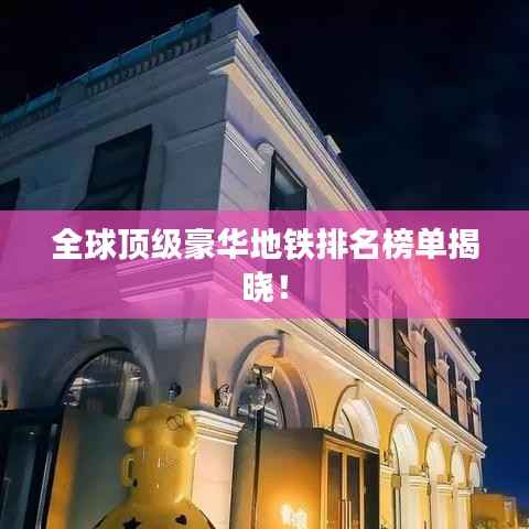 全球顶级豪华地铁排名榜单揭晓!