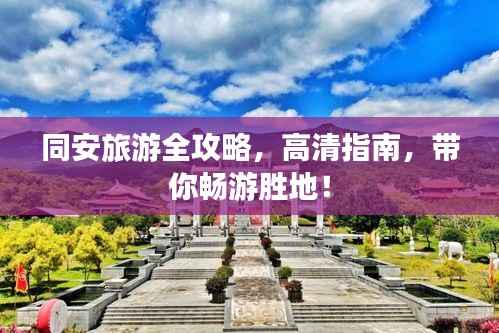 同安旅游全攻略，高清指南，带你畅游胜地！