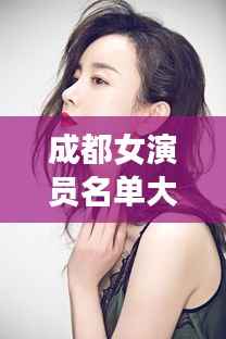 成都女演员名单大全,最新女演员一览表曝光!