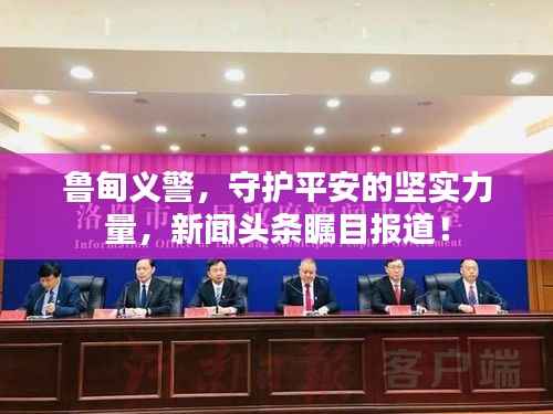 鲁甸义警，守护平安的坚实力量，新闻头条瞩目报道！