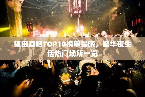 福田酒吧TOP10榜单揭晓，繁华夜生活热门场所一览