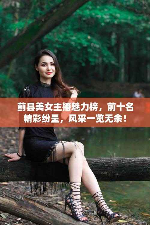蓟县美女主播魅力榜，前十名精彩纷呈，风采一览无余！