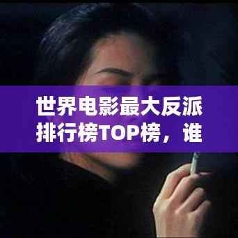 世界电影最大反派排行榜TOP榜，谁登榜首？