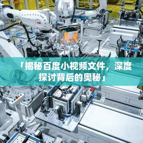 「揭秘百度小视频文件，深度探讨背后的奥秘」